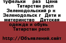 туфельки 27 раз › Цена ­ 300 - Татарстан респ., Зеленодольский р-н, Зеленодольск г. Дети и материнство » Детская одежда и обувь   . Татарстан респ.